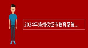 2024年扬州仪征市教育系统事业单位面向乡村定向师范生招聘教师公告