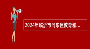 2024年临沂市河东区教育和体育局部分学校引进优秀人才公告