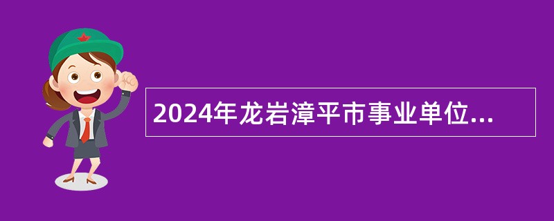 2024年龙岩漳平市事业单位招聘考试公告（48人）