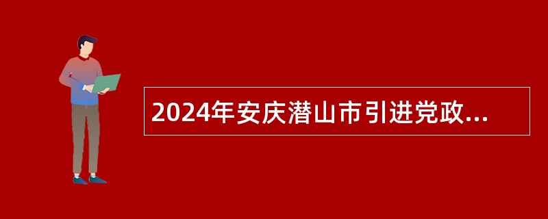 2024年安庆潜山市引进党政储备人才公告