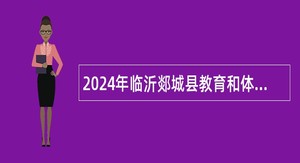 2024年临沂郯城县教育和体育局引进优秀人才公告