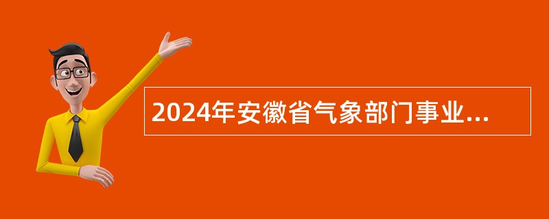2024年安徽省气象部门事业单位招聘公告(第二批次)
