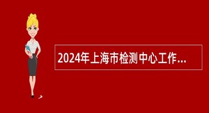 2024年上海市检测中心工作人员招聘公告