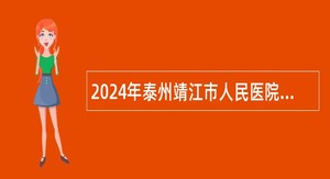 2024年泰州靖江市人民医院招聘卫生专业技术人员公告