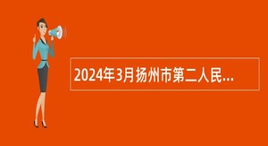 2024年3月扬州市第二人民医院（惠民医院）备案制工作人员招聘简章
