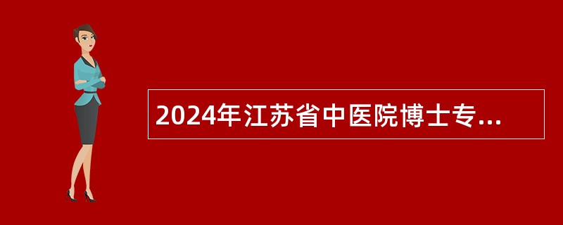 2024年江苏省中医院博士专项招聘公告