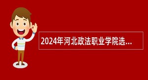 2024年河北政法职业学院选聘工作人员公告