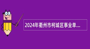 2024年衢州市柯城区事业单位招聘考试公告（17人）