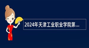 2024年天津工业职业学院第一批招聘专任教师、专职辅导员及校医岗位人员公告