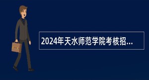 2024年天水师范学院考核招聘高层次人才公告（2024年第一期）