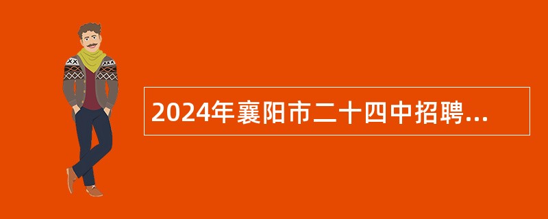 2024年襄阳市二十四中招聘紧缺高层次专业人才公告