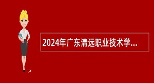 2024年广东清远职业技术学院招聘事业编制高层次人才公告