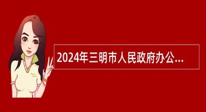 2024年三明市人民政府办公室直属事业单位选聘公告