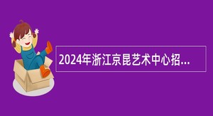 2024年浙江京昆艺术中心招聘人员公告