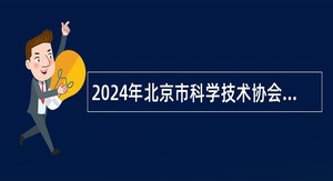 2024年北京市科学技术协会综合服务中心招聘公告