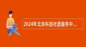 2024年北京科技社团服务中心招聘公告