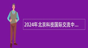 2024年北京科技国际交流中心招聘公告