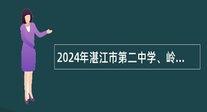 2024年湛江市第二中学、岭南师范学院附属中学招聘教职工公告