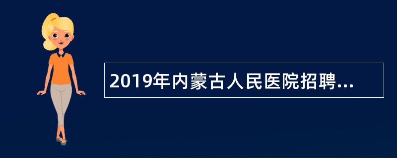 2019年内蒙古人民医院招聘工作人员简章