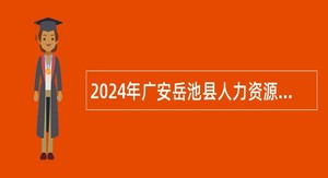 2024年广安岳池县人力资源和社会保障局面向岳池县优秀在职警务辅助人员招聘事业单位工作人员公告