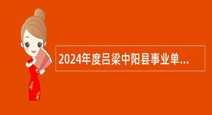 2024年度吕梁中阳县事业单位招才引智公告