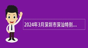 2024年3月深圳市深汕特别合作区机关事业单位招聘事务员公告