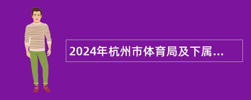 2024年杭州市体育局及下属事业单位编外招聘公告