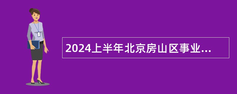 2024上半年北京房山区事业单位招聘考试公告（132人）