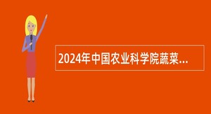 2024年中国农业科学院蔬菜花卉研究所第一批招聘公告