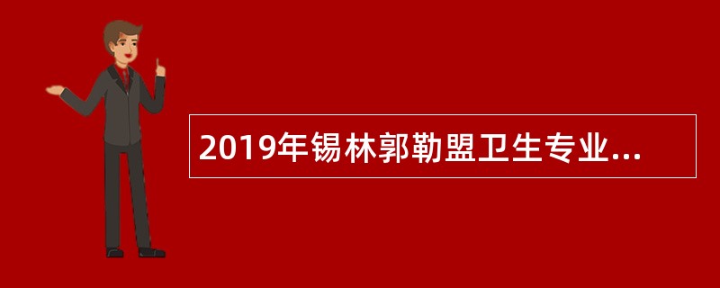 2019年锡林郭勒盟卫生专业技术岗位招聘工作人员简章