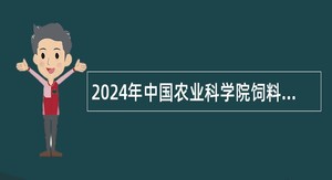 2024年中国农业科学院饲料研究所招聘公告