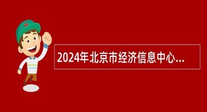 2024年北京市经济信息中心招聘公告