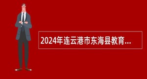 2024年连云港市东海县教育局所属学校招聘新教师公告