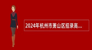 2024年杭州市萧山区招录高学历事业人员公告