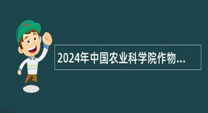 2024年中国农业科学院作物科学研究所第一批招聘公告
