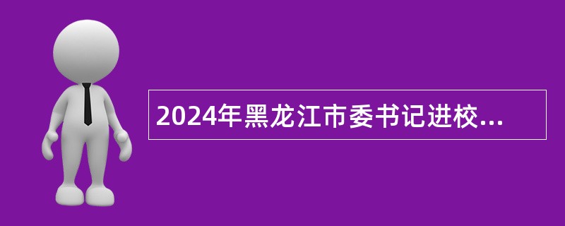 2024年黑龙江市委书记进校园引才活动铁力市事业单位招聘公告
