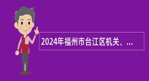 2024年福州市台江区机关、事业单位招聘公告