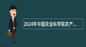 2024年中国农业科学院农产品加工研究所招聘公告