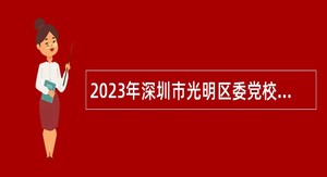 2023年深圳市光明区委党校第一批招聘一般专干公告