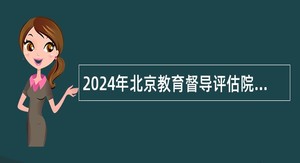 2024年北京教育督导评估院招聘公告