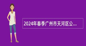 2024年春季广州市天河区公办中小学招聘在编教师公告