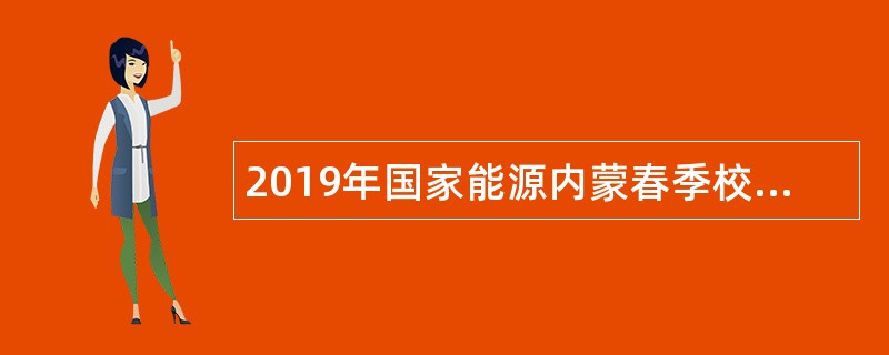 2019年国家能源内蒙春季校园招聘公告