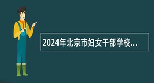 2024年北京市妇女干部学校招聘公告