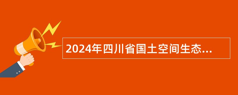 2024年四川省国土空间生态修复与地质灾害防治研究院招聘编外人员公告
