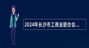 2024年长沙市工商业联合会招聘普通雇员简章