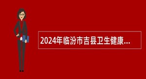 2024年临汾市吉县卫生健康和体育局所属事业单位校园招聘公告（第（1）号）