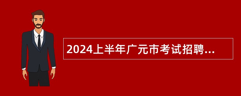 2024上半年广元市考试招聘事业单位工作人员公告（14人）