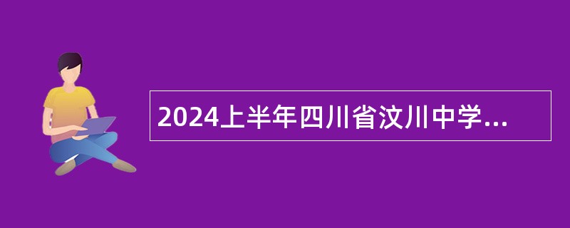2024上半年四川省汶川中学校公开考核招聘紧缺学科教师公告