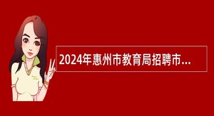 2024年惠州市教育局招聘市直公办中小学教师公告