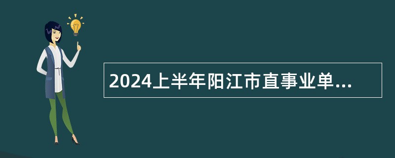 2024上半年阳江市直事业单位引进高层次（急需紧缺）人才公告
